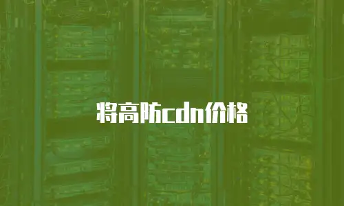 将高防cdn价格