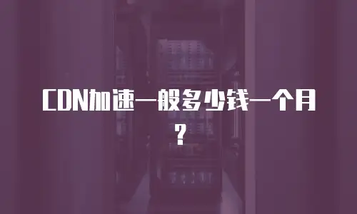 CDN加速一般多少钱一个月？