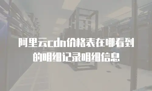 阿里云cdn价格表在哪看到的明细记录明细信息