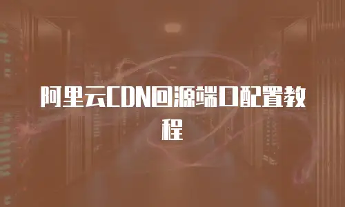 阿里云CDN回源端口配置教程