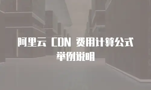阿里云 CDN 费用计算公式举例说明