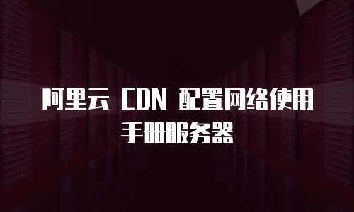 阿里云 CDN 配置网络使用手册服务器