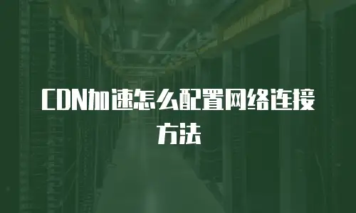 CDN加速怎么配置网络连接方法