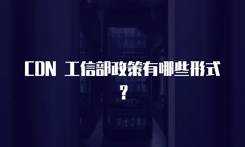 CDN 工信部政策有哪些形式？