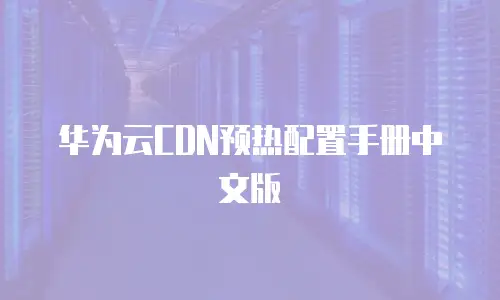 华为云CDN预热配置手册中文版