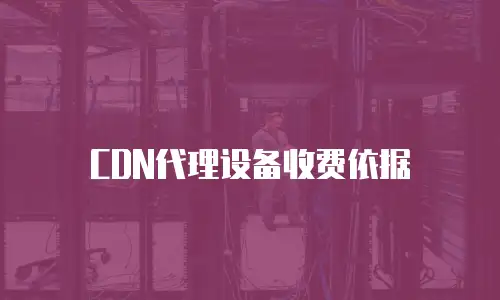 CDN代理设备收费依据