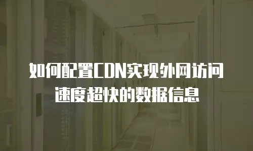 如何配置CDN实现外网访问速度超快的数据信息