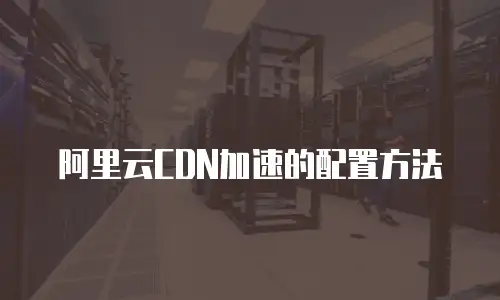 阿里云CDN加速的配置方法