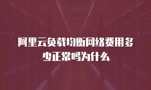 阿里云负载均衡网络费用多少正常吗为什么