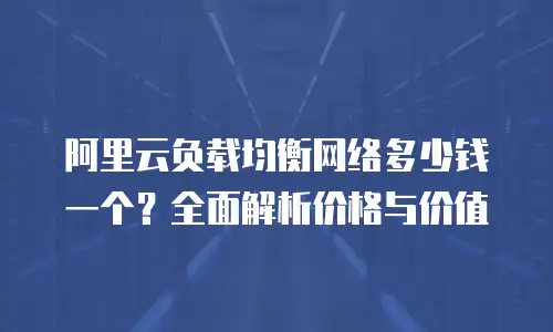 阿里云负载均衡网络多少钱一个？全面解析价格与价值