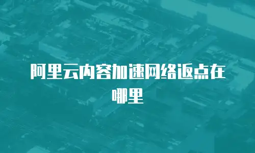阿里云内容加速网络返点在哪里