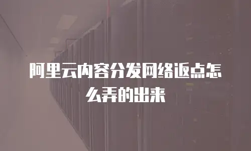 阿里云内容分发网络返点怎么弄的出来