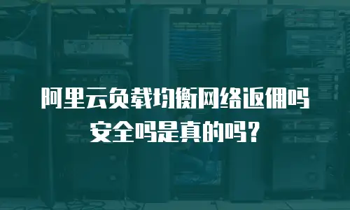 阿里云负载均衡网络返佣吗安全吗是真的吗？