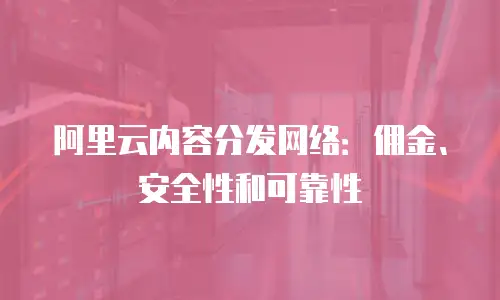 阿里云内容分发网络：佣金、安全性和可靠性