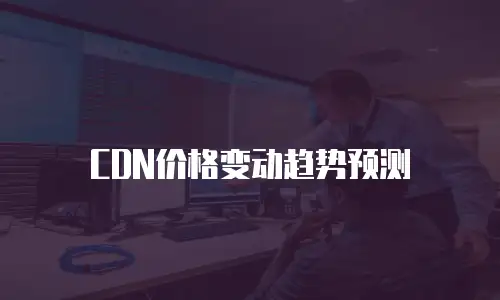 CDN价格变动趋势预测