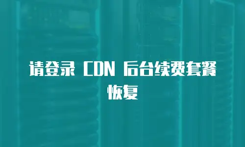  请登录 CDN 后台续费套餐恢复