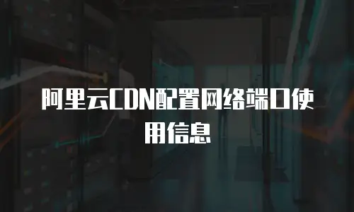 阿里云CDN配置网络端口使用信息