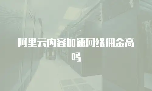 阿里云内容加速网络佣金高吗