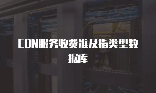 CDN服务收费准及指类型数据库