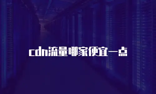 cdn流量哪家便宜一点