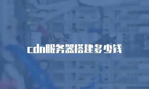 cdn服务器搭建多少钱