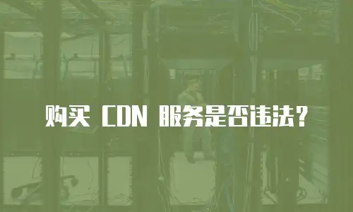 购买 CDN 服务是否违法？