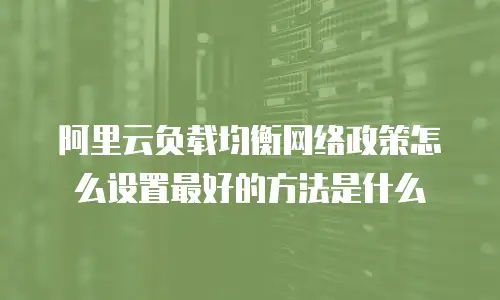 阿里云负载均衡网络政策怎么设置最好的方法是什么