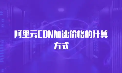 阿里云CDN加速价格的计算方式