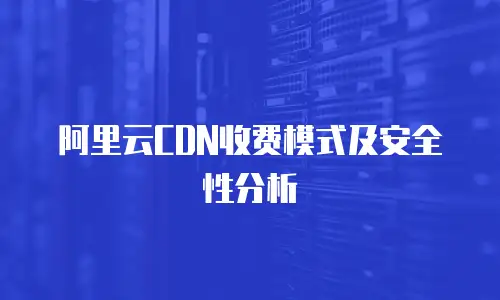 阿里云CDN收费模式及安全性分析