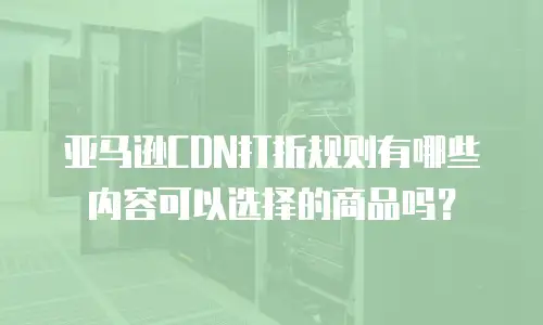 亚马逊cdn打折规则有哪些内容可以选择的商品吗？