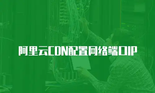 阿里云CDN配置网络端口IP