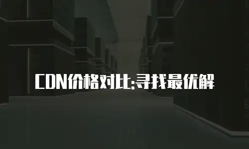 CDN价格对比:寻找最优解
