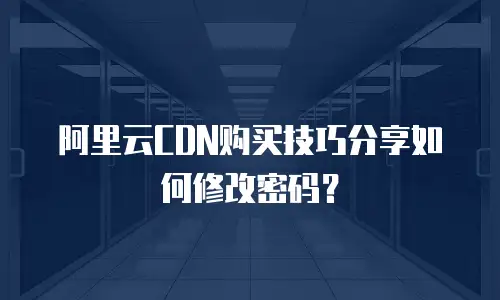阿里云CDN购买技巧分享如何修改密码？