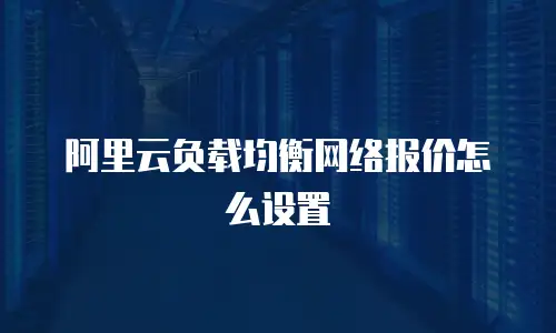 阿里云负载均衡网络报价怎么设置