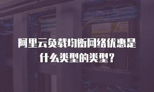 阿里云负载均衡网络优惠是什么类型的类型？