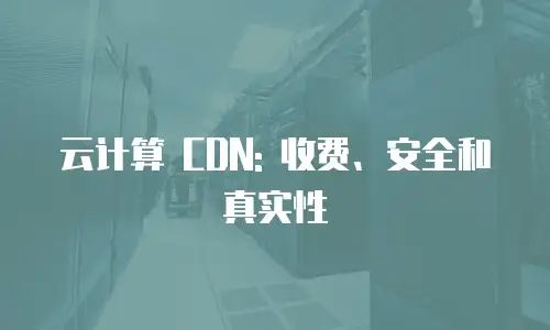 云计算 CDN: 收费、安全和真实性