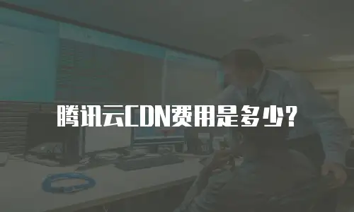 腾讯云CDN费用是多少？