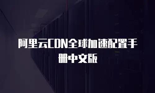 阿里云CDN全球加速配置手册中文版