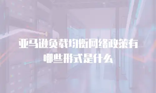 亚马逊负载均衡网络政策有哪些形式是什么