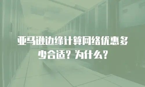 亚马逊边缘计算网络优惠多少合适？为什么？