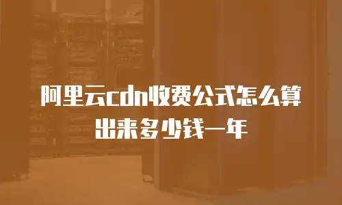 阿里云cdn收费公式怎么算出来多少钱一年