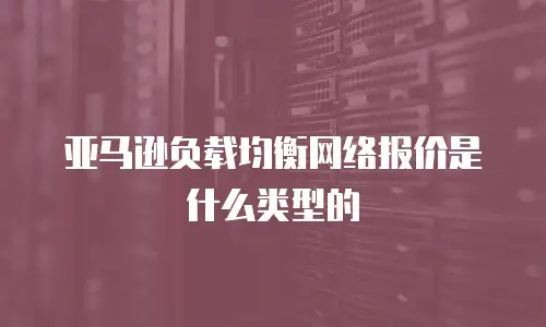 亚马逊负载均衡网络报价是什么类型的