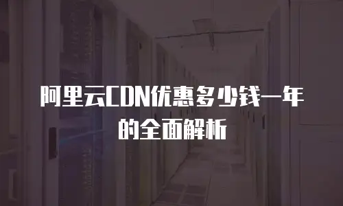 阿里云CDN优惠多少钱一年的全面解析