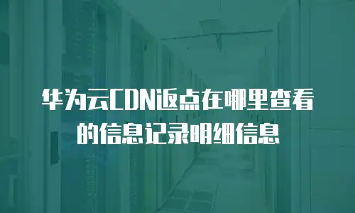 华为云CDN返点在哪里查看的信息记录明细信息