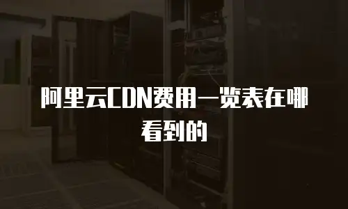阿里云CDN费用一览表在哪看到的