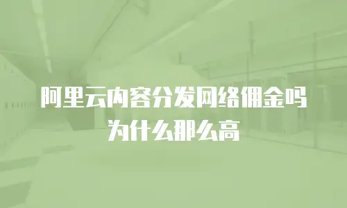 阿里云内容分发网络佣金吗为什么那么高