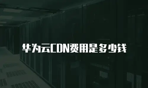 华为云CDN费用是多少钱