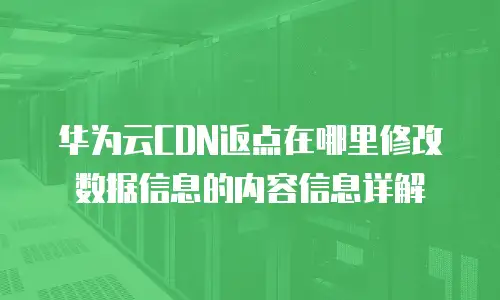 华为云CDN返点在哪里修改数据信息的内容信息详解
