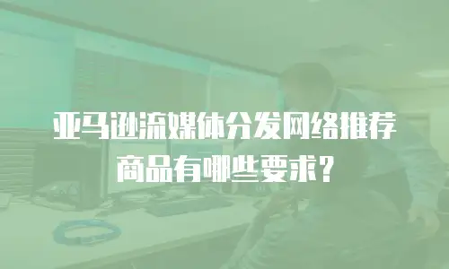 亚马逊流媒体分发网络推荐商品有哪些要求？