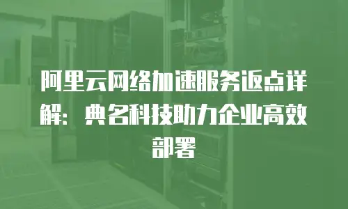 阿里云网络加速服务返点详解：典名科技助力企业高效部署